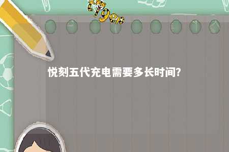 悦刻五代充电需要多长时间？ 